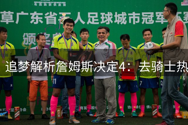 追梦解析詹姆斯决定4：去骑士热火夺冠难超以往 因舆论恩怨放弃勇士